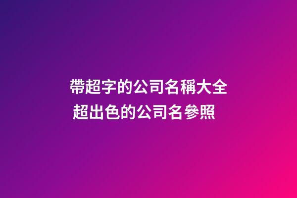 帶超字的公司名稱大全 超出色的公司名參照-第1張-公司起名-玄機派